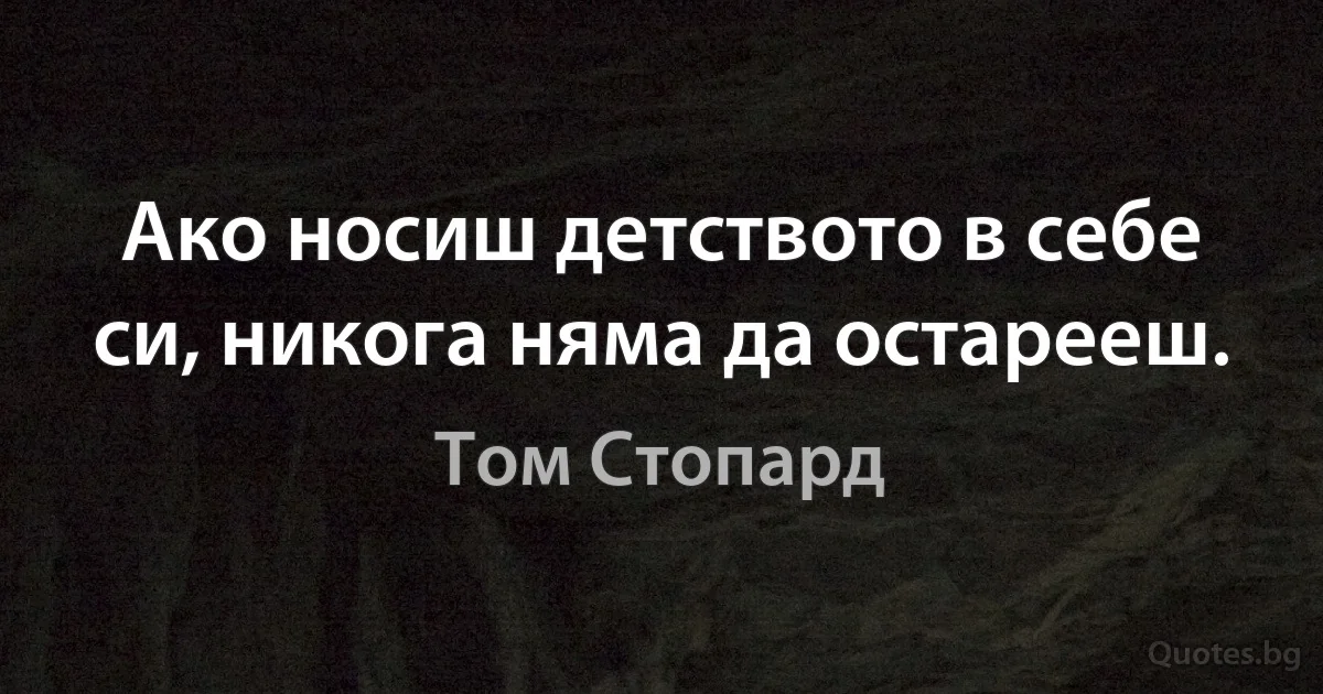 Ако носиш детството в себе си, никога няма да остарееш. (Том Стопард)