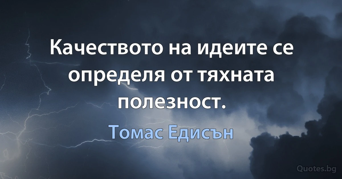 Качеството на идеите се определя от тяхната полезност. (Томас Едисън)