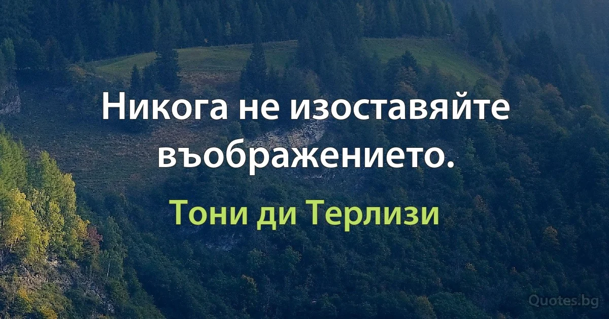 Никога не изоставяйте въображението. (Тони ди Терлизи)