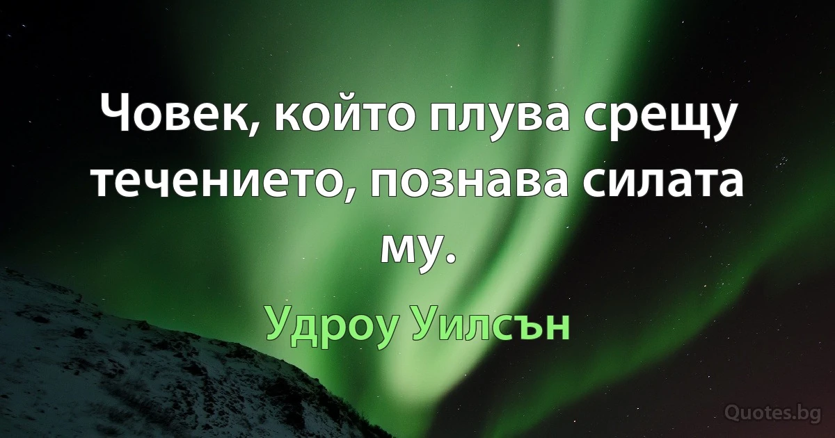 Човек, който плува срещу течението, познава силата му. (Удроу Уилсън)