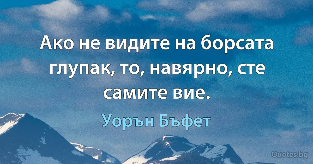 Ако не видите на борсата глупак, то, навярно, сте самите вие. (Уорън Бъфет)