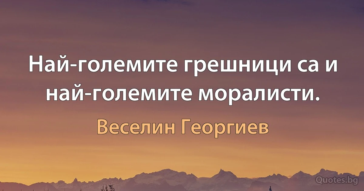 Най-големите грешници са и най-големите моралисти. (Веселин Георгиев)