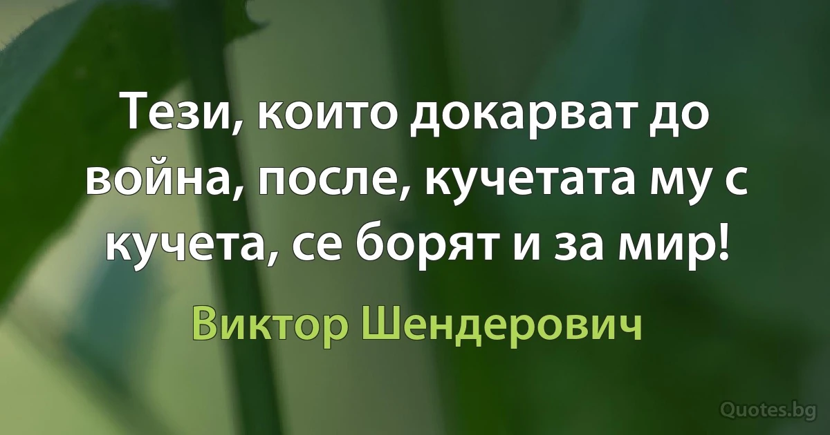 Тези, които докарват до война, после, кучетата му с кучета, се борят и за мир! (Виктор Шендерович)