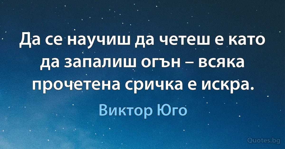 Да се научиш да четеш е като да запалиш огън – всяка прочетена сричка е искра. (Виктор Юго)