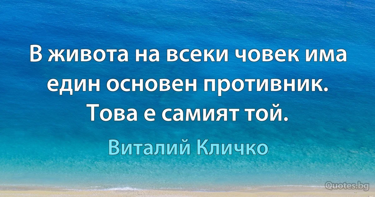 В живота на всеки човек има един основен противник. Това е самият той. (Виталий Кличко)