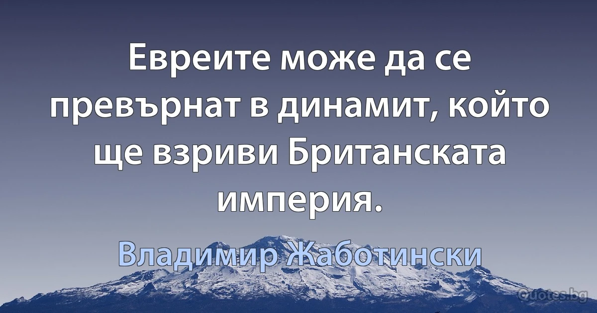 Евреите може да се превърнат в динамит, който ще взриви Британската империя. (Владимир Жаботински)