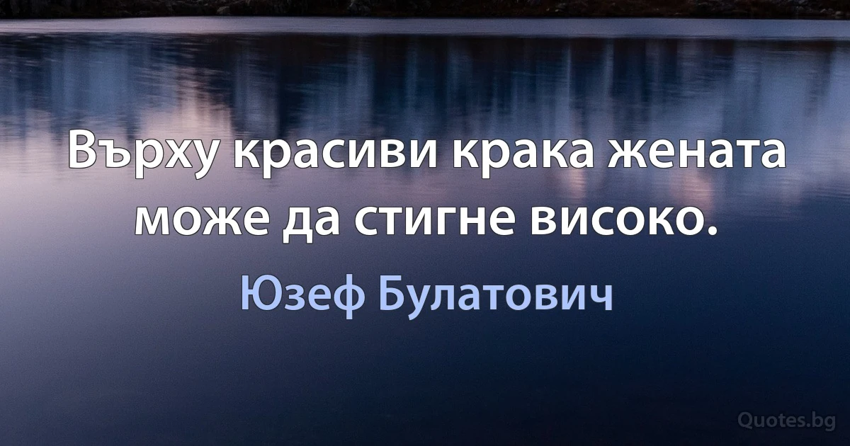 Върху красиви крака жената може да стигне високо. (Юзеф Булатович)