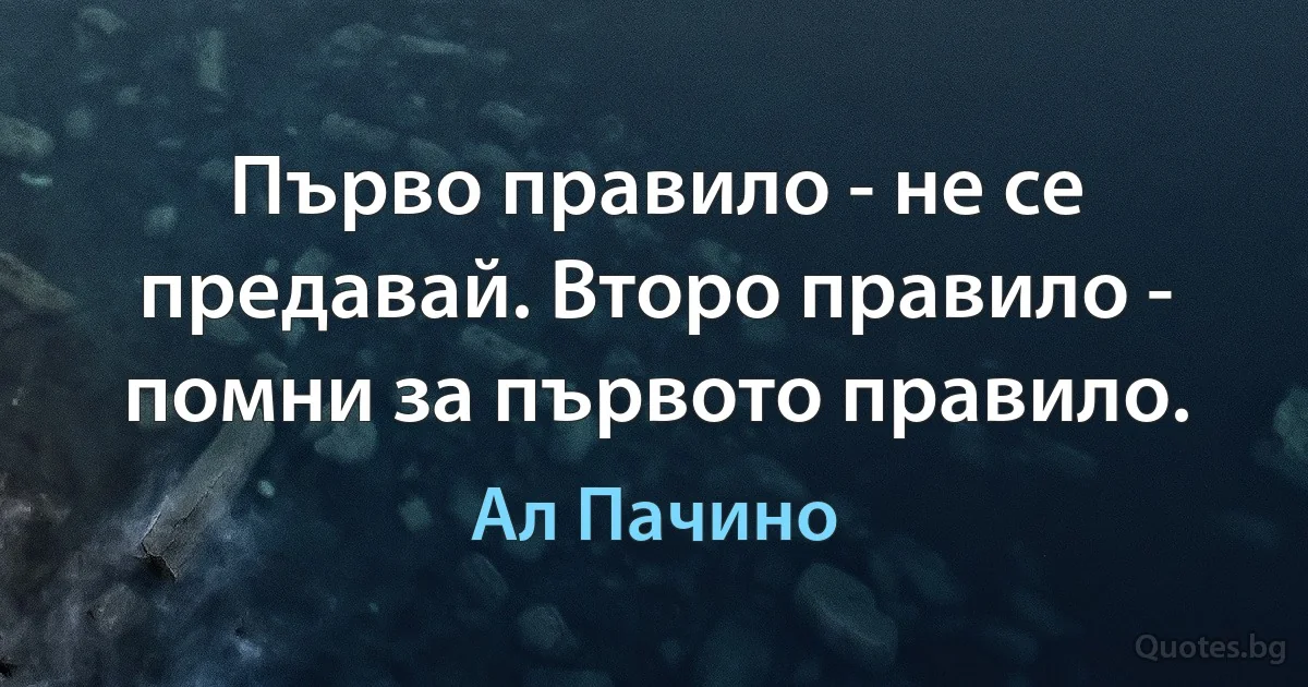 Първо правило - не се предавай. Второ правило - помни за първото правило. (Ал Пачино)