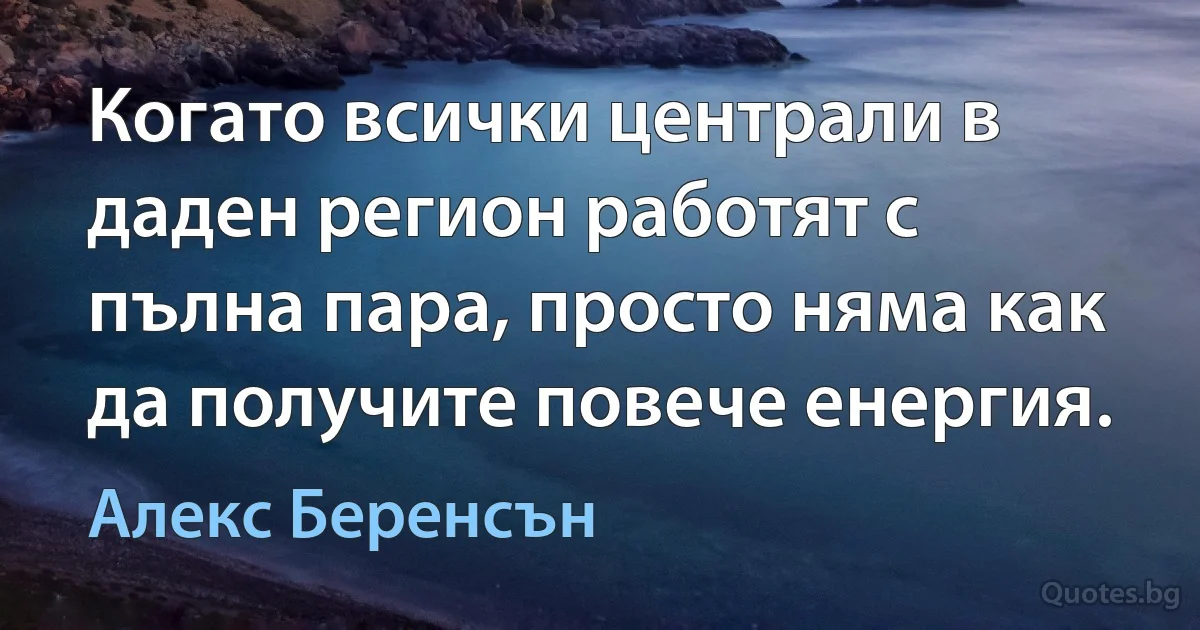 Когато всички централи в даден регион работят с пълна пара, просто няма как да получите повече енергия. (Алекс Беренсън)