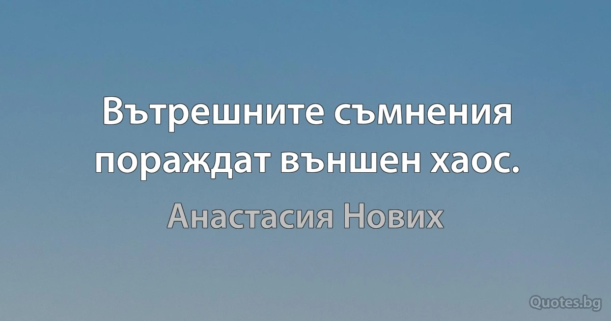 Вътрешните съмнения пораждат външен хаос. (Анастасия Нових)