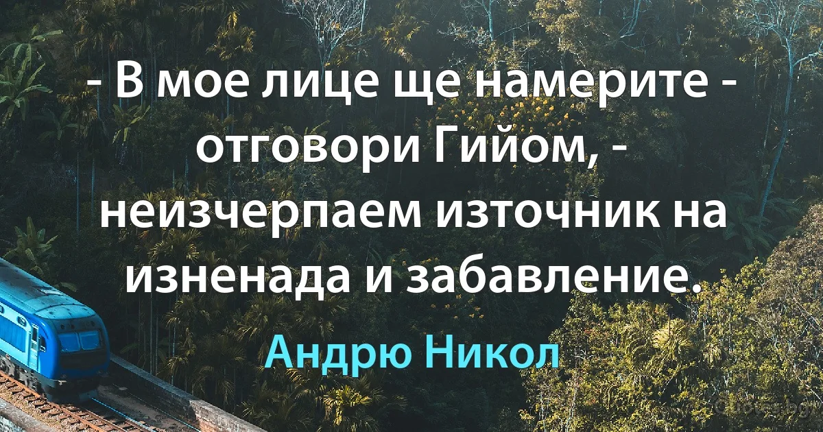 - В мое лице ще намерите - отговори Гийом, - неизчерпаем източник на изненада и забавление. (Андрю Никол)