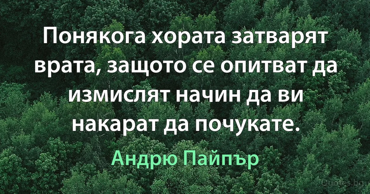 Понякога хората затварят врата, защото се опитват да измислят начин да ви накарат да почукате. (Андрю Пайпър)