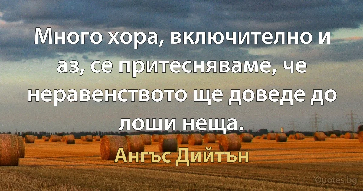 Много хора, включително и аз, се притесняваме, че неравенството ще доведе до лоши неща. (Ангъс Дийтън)