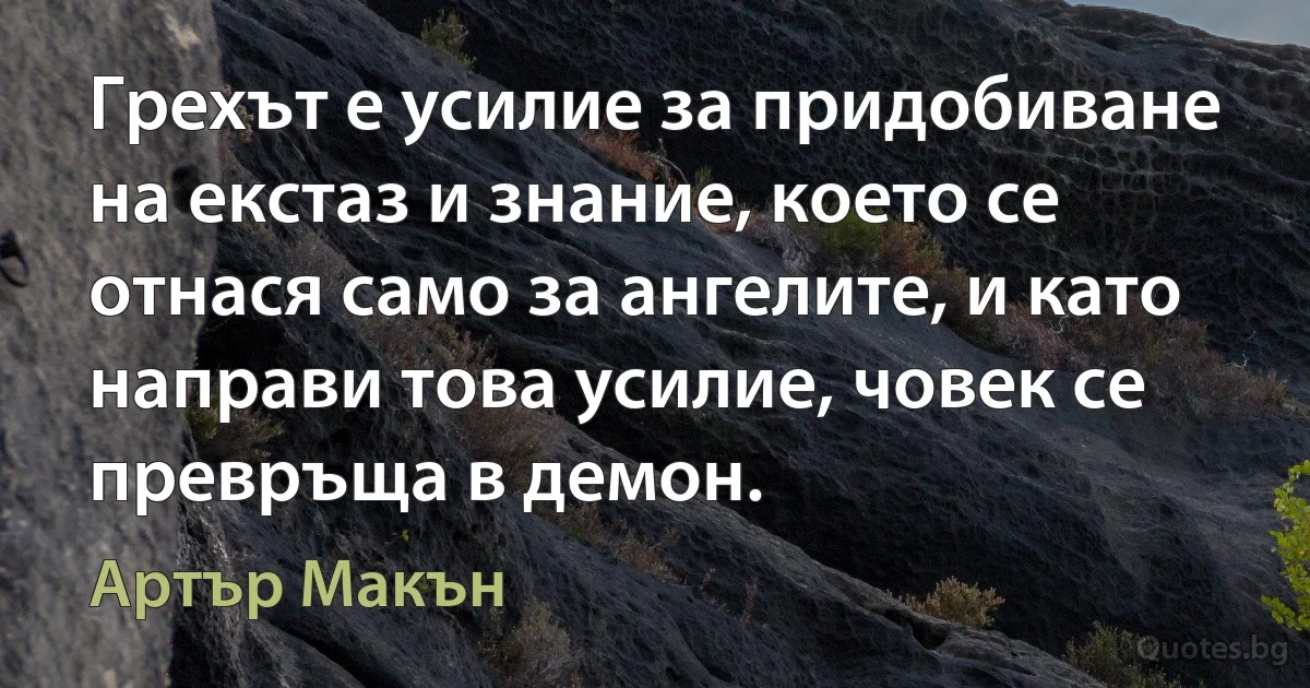 Грехът е усилие за придобиване на екстаз и знание, което се отнася само за ангелите, и като направи това усилие, човек се превръща в демон. (Артър Макън)