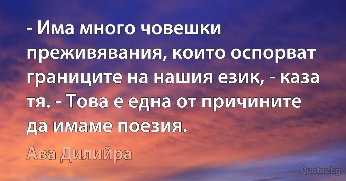 - Има много човешки преживявания, които оспорват границите на нашия език, - каза тя. - Това е една от причините да имаме поезия. (Ава Дилийра)