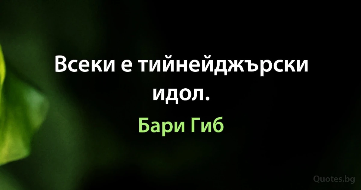 Всеки е тийнейджърски идол. (Бари Гиб)