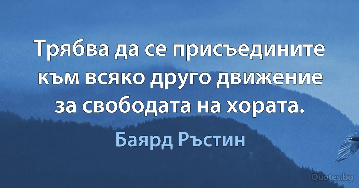 Трябва да се присъедините към всяко друго движение за свободата на хората. (Баярд Ръстин)