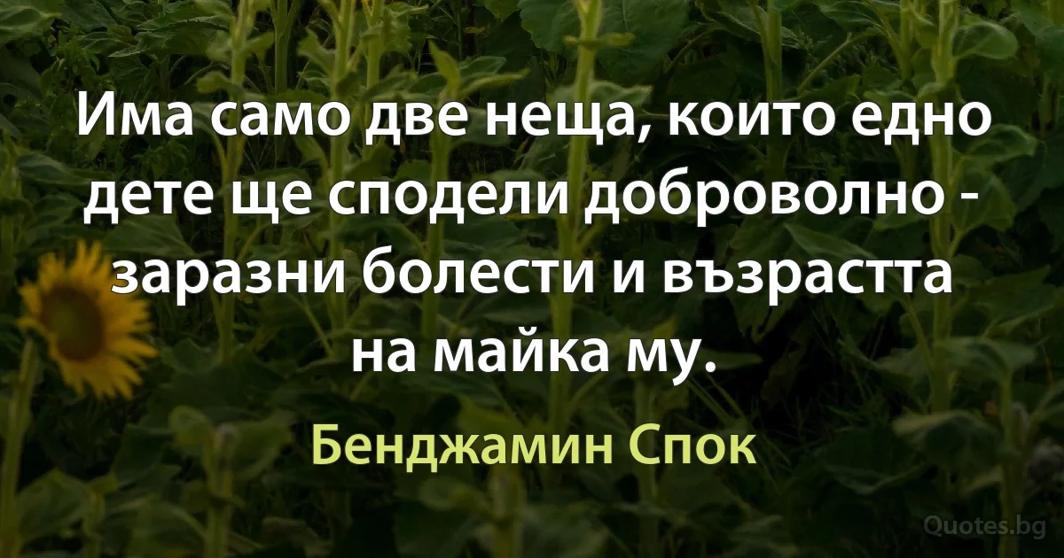 Има само две неща, които едно дете ще сподели доброволно - заразни болести и възрастта на майка му. (Бенджамин Спок)