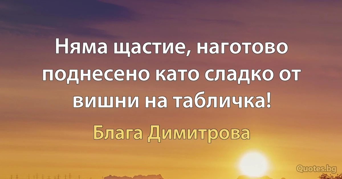 Няма щастие, наготово поднесено като сладко от вишни на табличка! (Блага Димитрова)