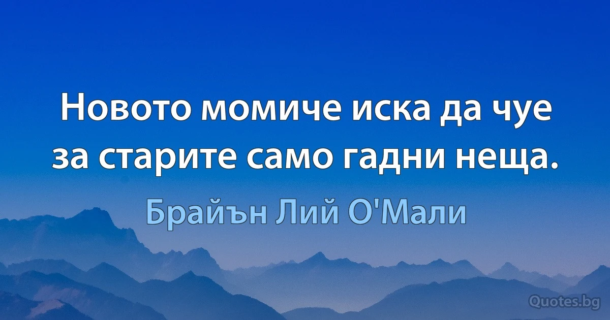 Новото момиче иска да чуе за старите само гадни неща. (Брайън Лий О'Мали)