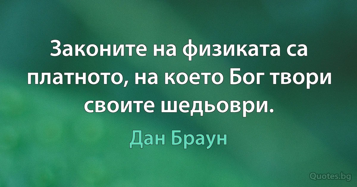 Законите на физиката са платното, на което Бог твори своите шедьоври. (Дан Браун)