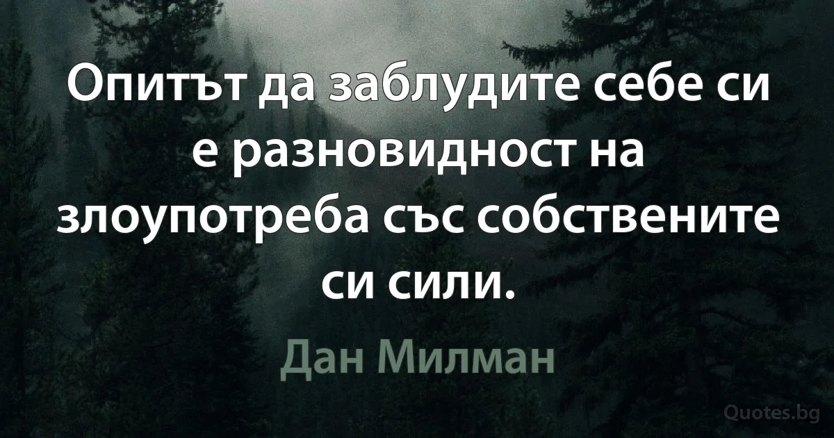 Опитът да заблудите себе си е разновидност на злоупотреба със собствените си сили. (Дан Милман)