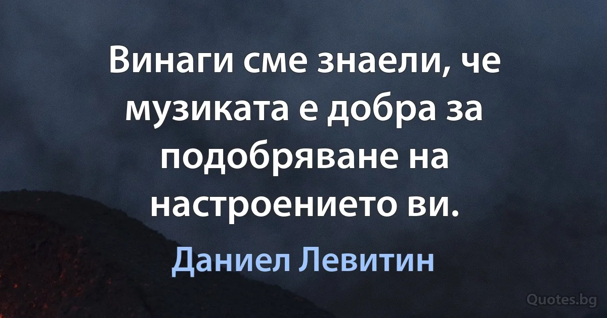 Винаги сме знаели, че музиката е добра за подобряване на настроението ви. (Даниел Левитин)