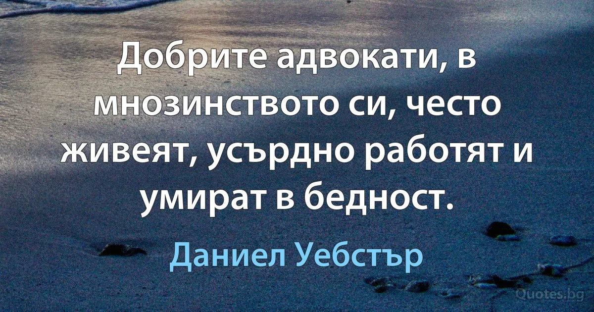 Добрите адвокати, в мнозинството си, често живеят, усърдно работят и умират в бедност. (Даниел Уебстър)