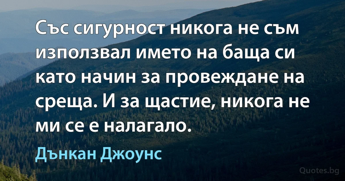 Със сигурност никога не съм използвал името на баща си като начин за провеждане на среща. И за щастие, никога не ми се е налагало. (Дънкан Джоунс)