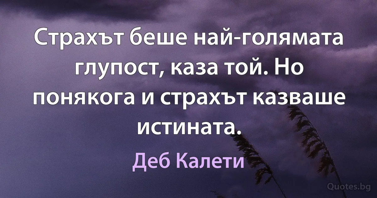 Страхът беше най-голямата глупост, каза той. Но понякога и страхът казваше истината. (Деб Калети)