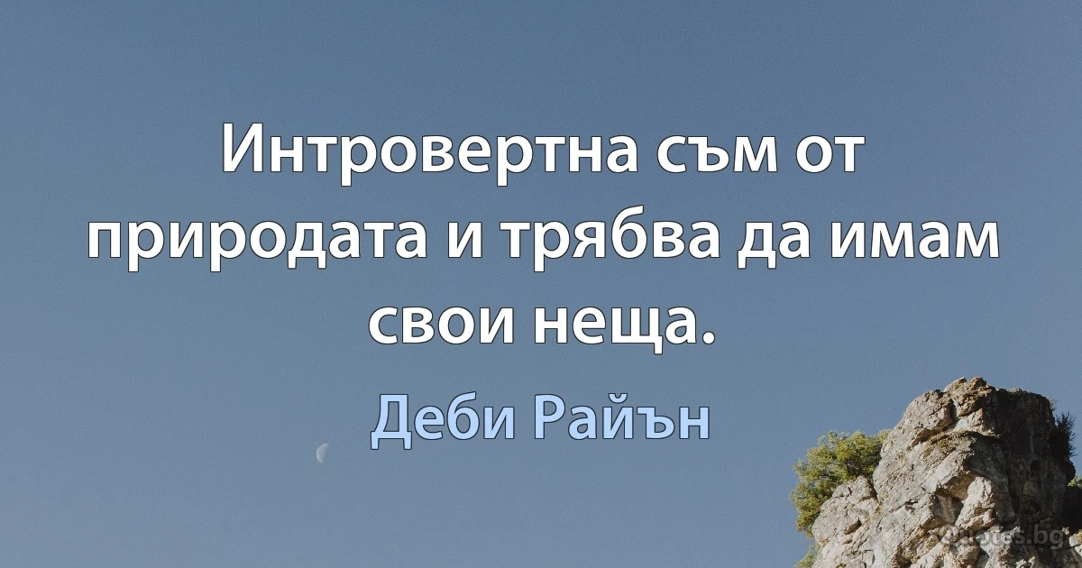 Интровертна съм от природата и трябва да имам свои неща. (Деби Райън)