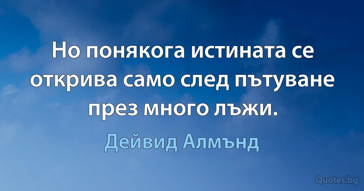 Но понякога истината се открива само след пътуване през много лъжи. (Дейвид Алмънд)