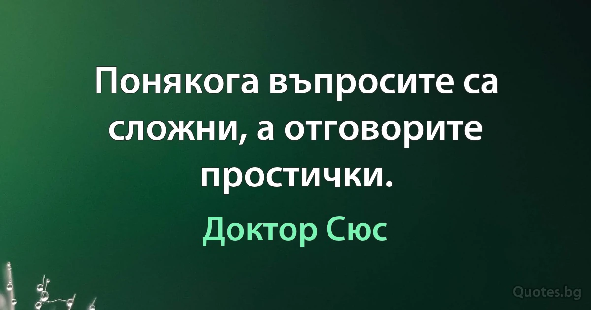 Понякога въпросите са сложни, а отговорите простички. (Доктор Сюс)