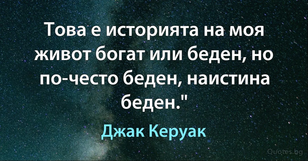 Това е историята на моя живот богат или беден, но по-често беден, наистина беден." (Джак Керуак)