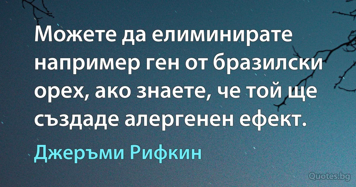 Можете да елиминирате например ген от бразилски орех, ако знаете, че той ще създаде алергенен ефект. (Джеръми Рифкин)