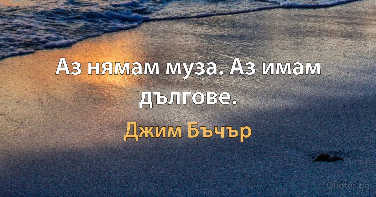 Аз нямам муза. Аз имам дългове. (Джим Бъчър)