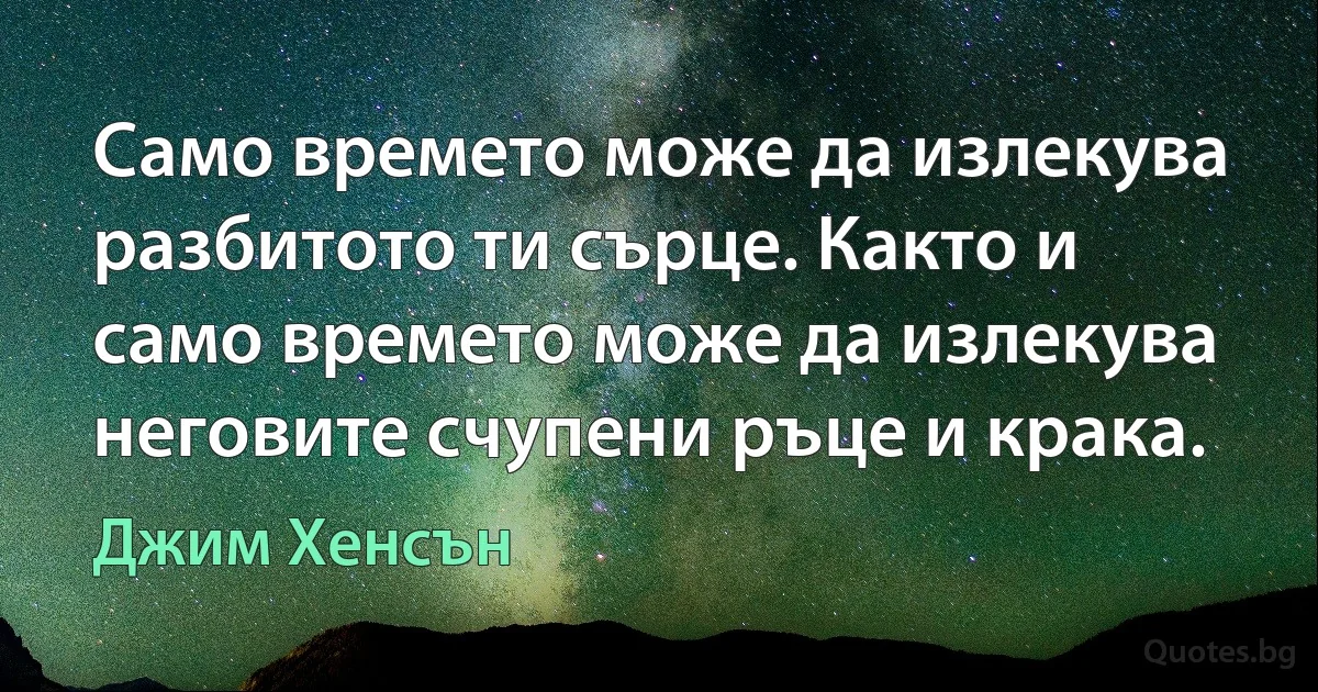 Само времето може да излекува разбитото ти сърце. Както и само времето може да излекува неговите счупени ръце и крака. (Джим Хенсън)