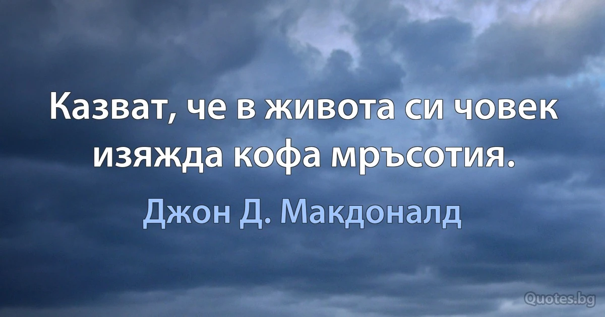 Казват, че в живота си човек изяжда кофа мръсотия. (Джон Д. Макдоналд)