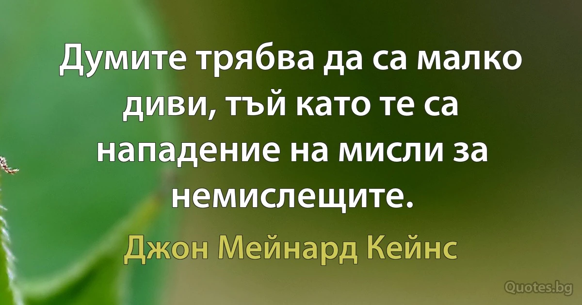 Думите трябва да са малко диви, тъй като те са нападение на мисли за немислещите. (Джон Мейнард Кейнс)