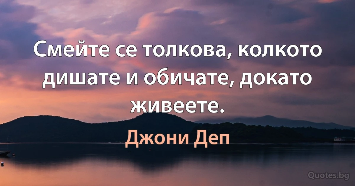 Смейте се толкова, колкото дишате и обичате, докато живеете. (Джони Деп)