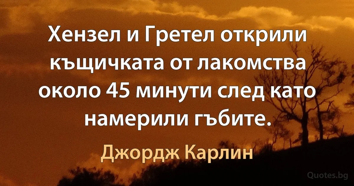 Хензел и Гретел открили къщичката от лакомства около 45 минути след като намерили гъбите. (Джордж Карлин)