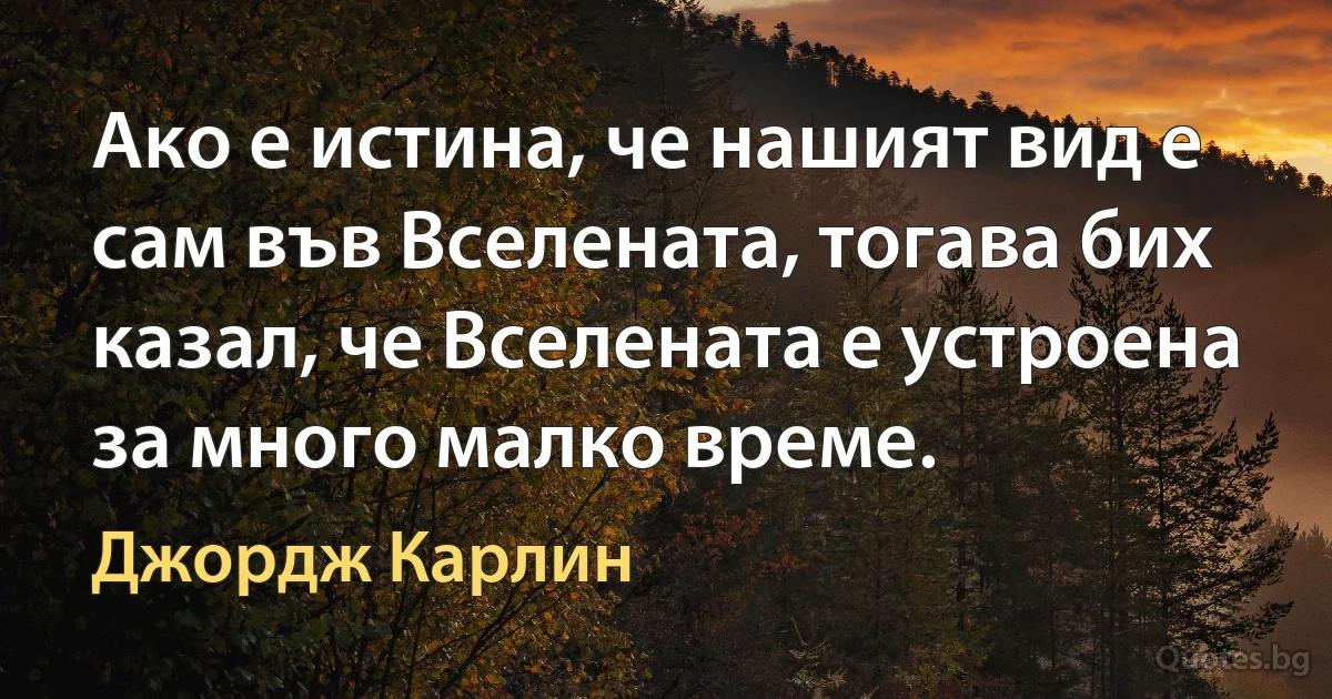 Ако е истина, че нашият вид е сам във Вселената, тогава бих казал, че Вселената е устроена за много малко време. (Джордж Карлин)