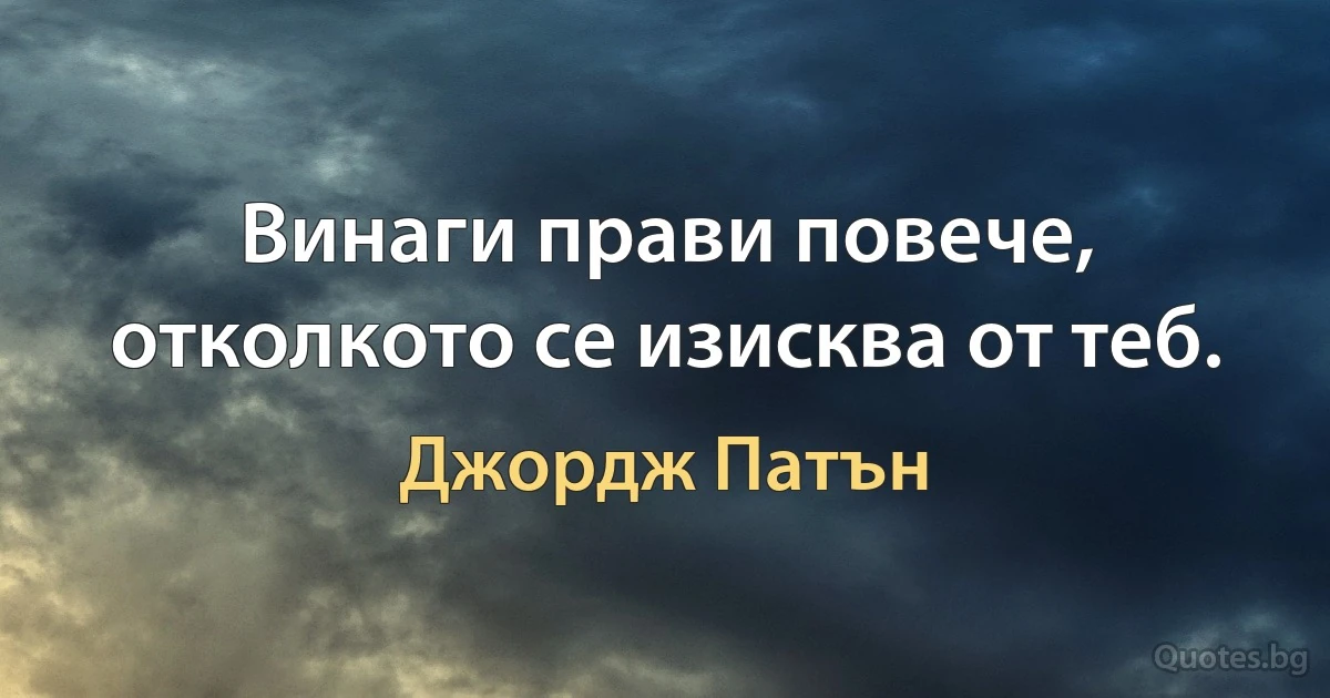 Винаги прави повече, отколкото се изисква от теб. (Джордж Патън)