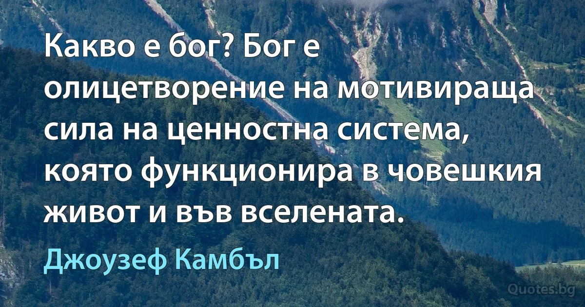 Какво е бог? Бог е олицетворение на мотивираща сила на ценностна система, която функционира в човешкия живот и във вселената. (Джоузеф Камбъл)