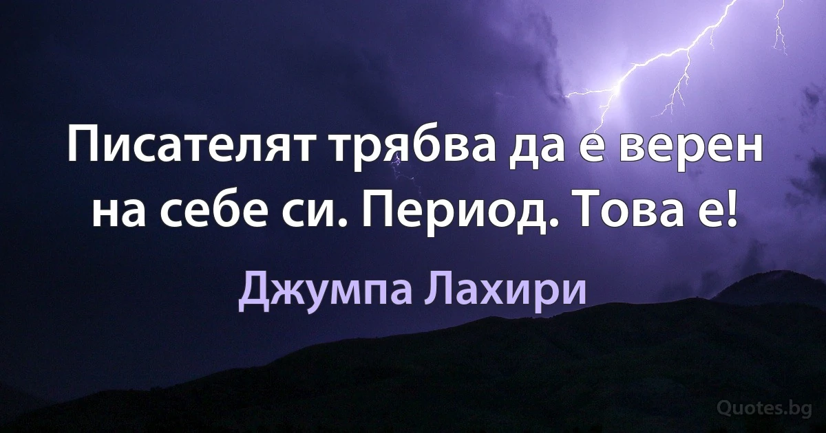 Писателят трябва да е верен на себе си. Период. Това е! (Джумпа Лахири)