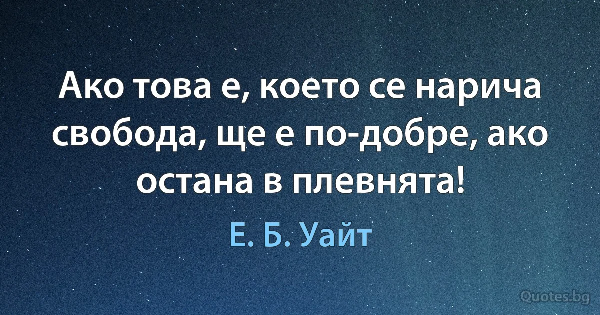 Ако това е, което се нарича свобода, ще е по-добре, ако остана в плевнята! (Е. Б. Уайт)