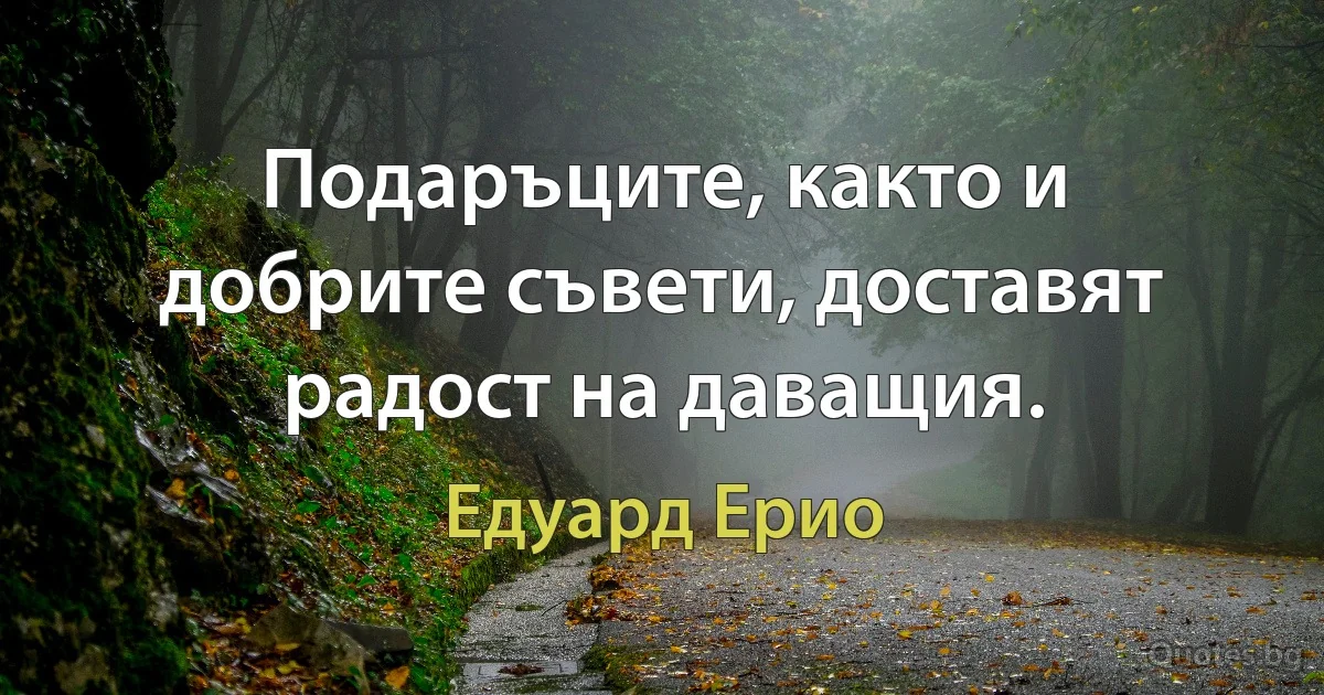 Подаръците, както и добрите съвети, доставят радост на даващия. (Едуард Ерио)