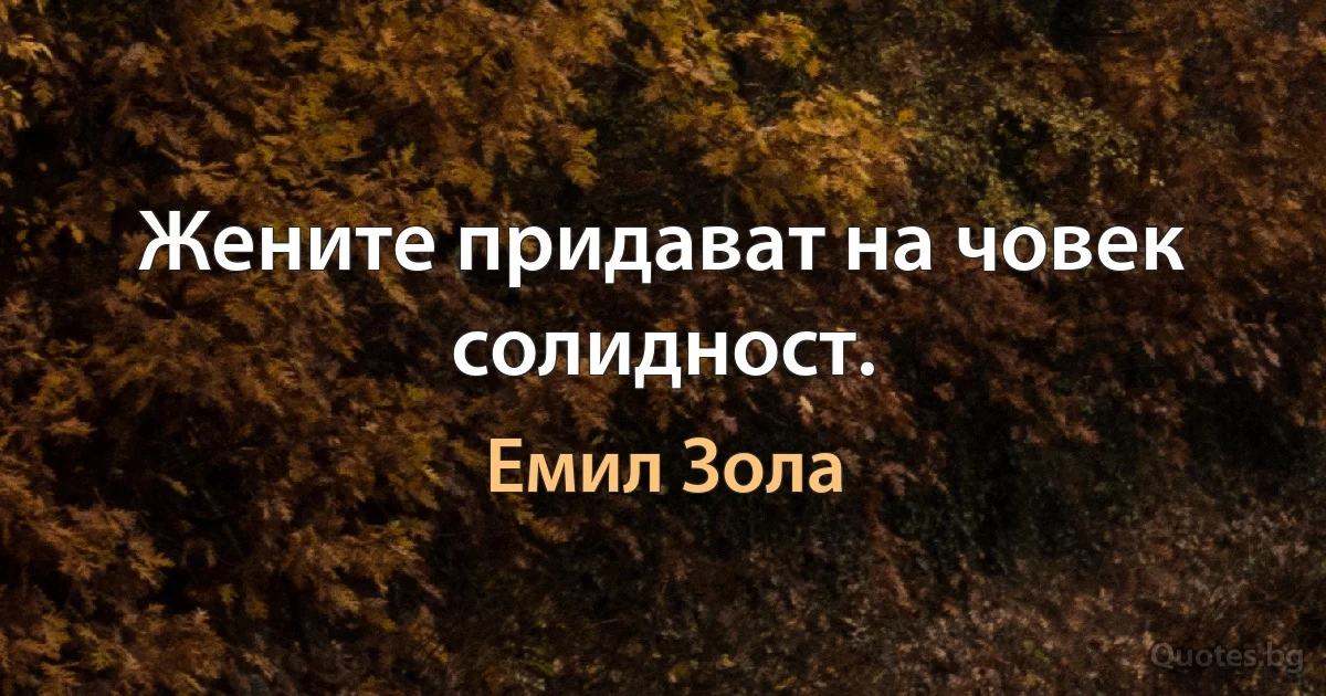 Жените придават на човек солидност. (Емил Зола)