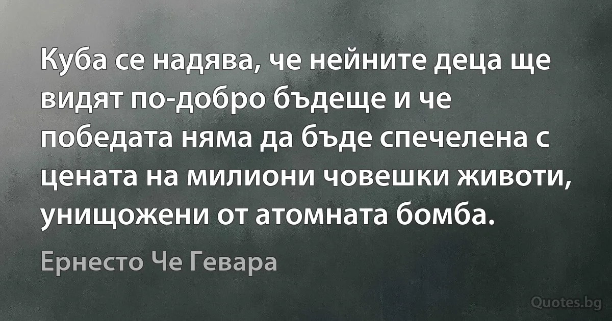 Куба се надява, че нейните деца ще видят по-добро бъдеще и че победата няма да бъде спечелена с цената на милиони човешки животи, унищожени от атомната бомба. (Ернесто Че Гевара)