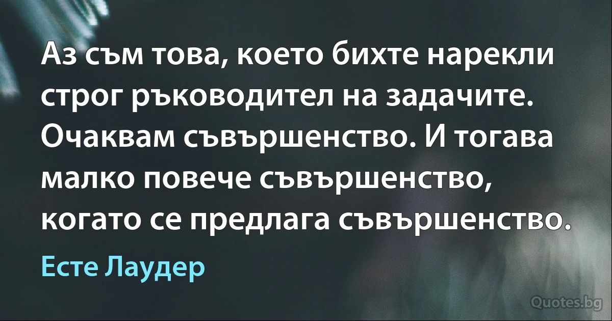 Аз съм това, което бихте нарекли строг ръководител на задачите. Очаквам съвършенство. И тогава малко повече съвършенство, когато се предлага съвършенство. (Есте Лаудер)